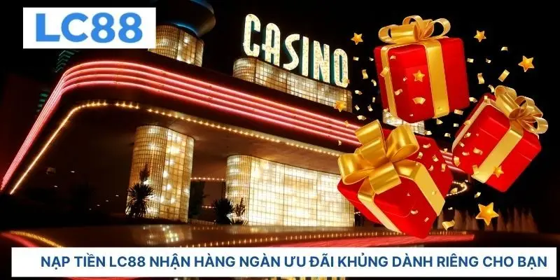 Nạp tiền LC88 nhận hàng ngàn ưu đãi khủng dành riêng cho bạn