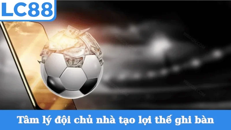 Tâm lý đội chủ nhà tạo lợi thế ghi bàn